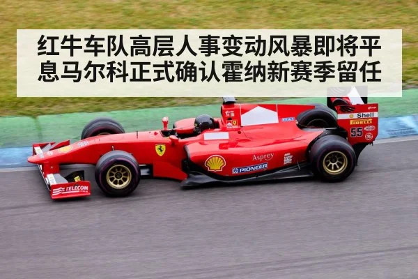 红牛车队高层人事变动风暴即将平息马尔科正式确认霍纳新赛季留任