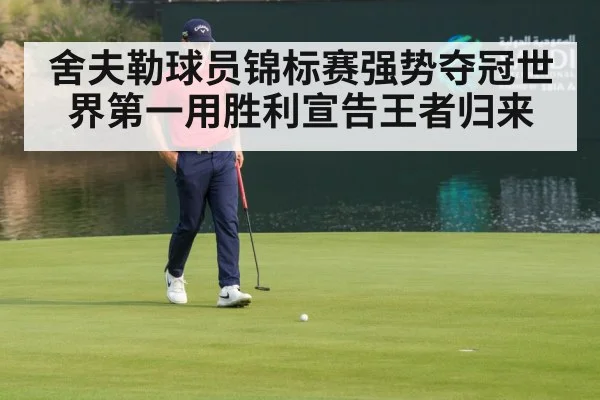 舍夫勒球员锦标赛强势夺冠世界第一用胜利宣告王者归来