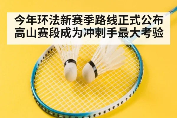 今年环法新赛季路线正式公布 高山赛段成为冲刺手最大考验